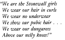 'We are the Stonewall girls / We wear our hair in curls / We wear no underwear / We show our public hair / We wear our dungarees / Above our nelly kneew!'